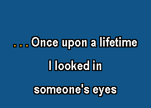 . . . Once upon a lifetime

I looked in

someone's eyes