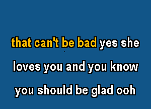 that can't be bad yes she

loves you and you know

you should be glad ooh