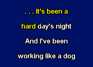 . . . It's been a
hard day's night

And I've been

working like a dog