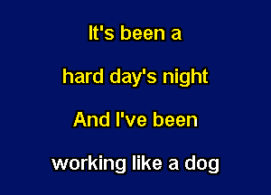 It's been a
hard day's night

And I've been

working like a dog