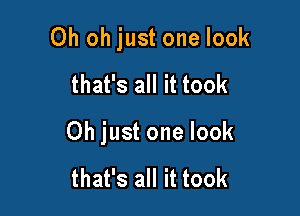 Oh oh just one look

that's all it took
Oh just one look

that's all it took