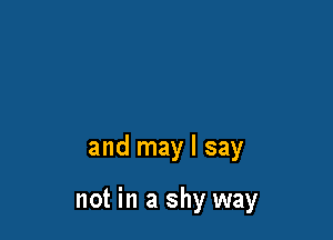 and may I say

not in a shy way