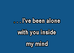 . . . I've been alone

with you inside

my mind