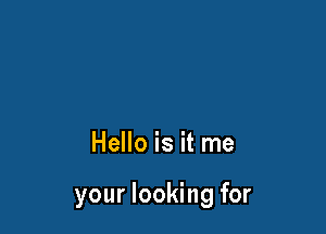 Hello is it me

your looking for