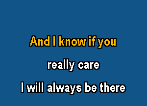 And I know if you

really care

I will always be there