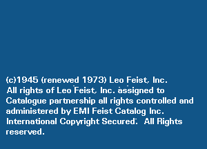 (c11945 (renewe-d 1973) Leo Feist, Inc.
All rights of Leo Feist, Inc. assigned to

Catalogue partnership all rights controlled and
administered by EMI Feist Catalog Inc.

International Copyright Securedl All Rights
reserved.