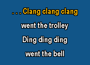 ...Clang clang clang

went the trolley

Ding ding ding

went the bell