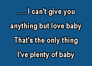 ...lcan't give you

anything but love baby

That's the only thing

I've plenty of baby