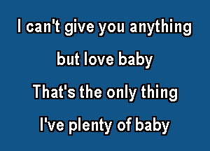 lcan't give you anything
but love baby
That's the only thing

I've plenty of baby