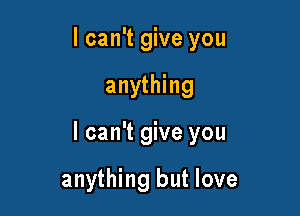 I can't give you

anything

I can't give you

anything but love