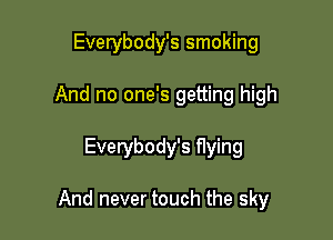 Everybody's smoking
And no one's getting high

Everybody's flying

And never touch the sky