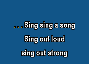 ...Sing sing a song

Sing out loud

sing out strong