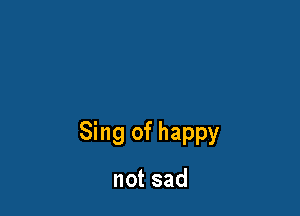 Sing of happy

notsad