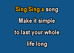 Sing Sing a song

Make it simple
to last your whole

life long