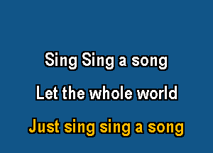 Sing Sing a song

Let the whole world

Just sing sing a song