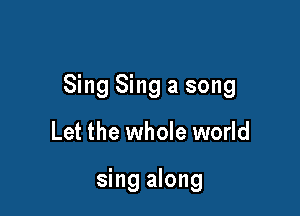 Sing Sing a song

Let the whole world

sing along