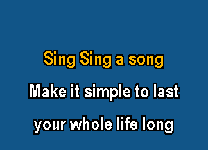 Sing Sing a song

Make it simple to last

your whole life long