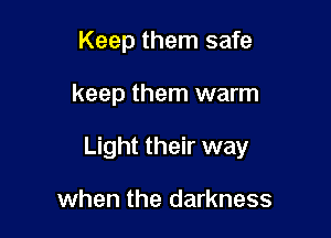 Keep them safe

keep them warm

Light their way

when the darkness