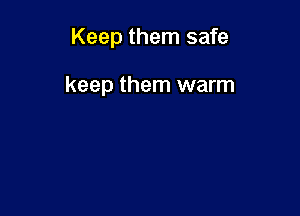 Keep them safe

keep them warm