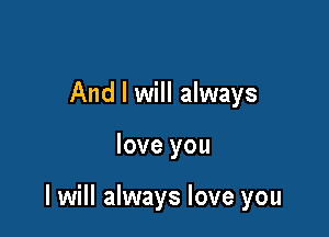 And I will always

love you

I will always love you