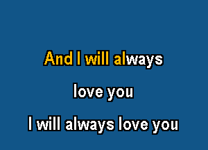 And I will always

love you

I will always love you