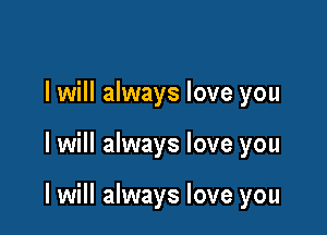 I will always love you

I will always love you

I will always love you
