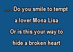...Do you smile to tempt

a lover Mona Lisa
Or is this your way to

hide a broken heart