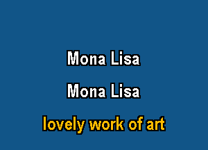 Mona Lisa

Mona Lisa

lovely work of art