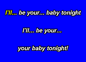 I'll... be your... baby tonight

I'll... be your...

your baby tonight!