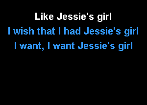 Like Jessie's girl
I wish that I had Jessie's girl
I want, I want Jessie's girl