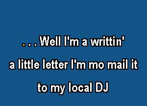. . .Well I'm a writtin'

a little letter I'm mo mail it

to my local DJ