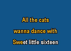 All the cats

wanna dance with

Sweet little sixteen
