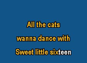 All the cats

wanna dance with

Sweet little sixteen
