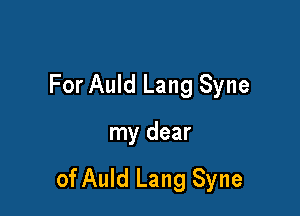 For Auld Lang Syne

my dear

of Auld Lang Syne