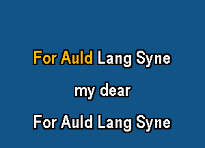 For Auld Lang Syne

my dear

For Auld Lang Syne