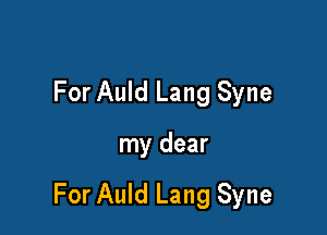 For Auld Lang Syne

my dear

For Auld Lang Syne