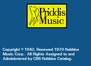 Copyright Q 1942, Renewed 1970 Robbins
Music Corp. All Rights Assigned to and
Administered by CBS Robbins Catalog.