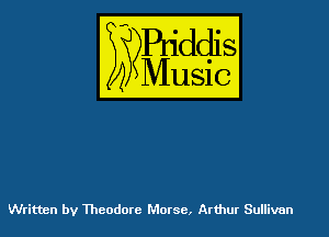 Puddl
??Music?

54

Written by Theodore Morse, Ar thur Sullivan