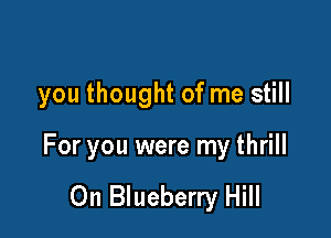 you thought of me still

For you were my thrill

0n Blueberry Hill