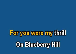 For you were my thrill

0n Blueberry Hill