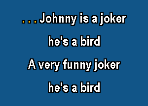 ...Johnny is ajoker

he's a bird

A very funny joker
he's a bird