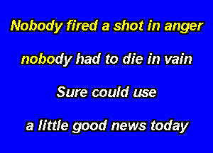 Nobody fired a shot in anger

nobody had to die in vain
Sure coufd use

a little good news today