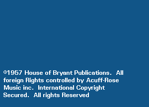 (91957 House of Bryant Publications. All
foreign Rights controlled by Acuff-Rosc
Music inc. International Copyright
Secured. All rights Reserved
