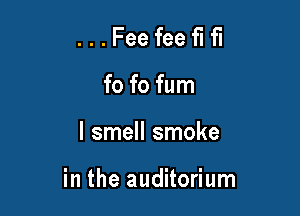 ...Feefeeflfl
hmmm

I smell smoke

in the auditorium