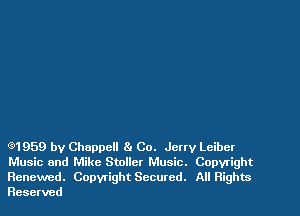 (91959 by Chappell 81 Co. Jerry Lcibcr
Music and Mike Stoller Music. Copyright
Renewed. Copyright Secured. All Rights
Reserved