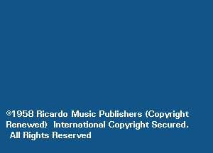 Q1958 Ricardo Music Publishers (Copyright
Renewed) International Copyright Secured.
All Rights Reserved