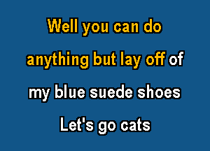Well you can do

anything but lay off of

my blue suede shoes

Let's 90 cats