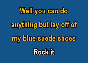 Well you can do

anything but lay off of

my blue suede shoes

Rock it