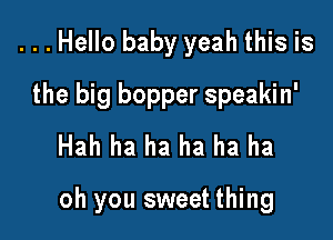 ...Hello baby yeah this is
the big bopper speakin'
Hah ha ha ha ha ha

oh you sweet thing