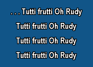 . . . Tutti frutti Oh Rudy
Tutti frutti Oh Rudy

Tutti frutti Oh Rudy
Tutti frutti Oh Rudy